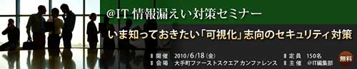 ＠IT 情報漏えい対策セミナー　いま知っておきたい『可視化』志向のセキュリティ対策