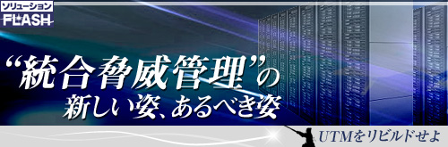 UTMをリビルドせよ “統合脅威管理”の新しい姿、あるべき姿